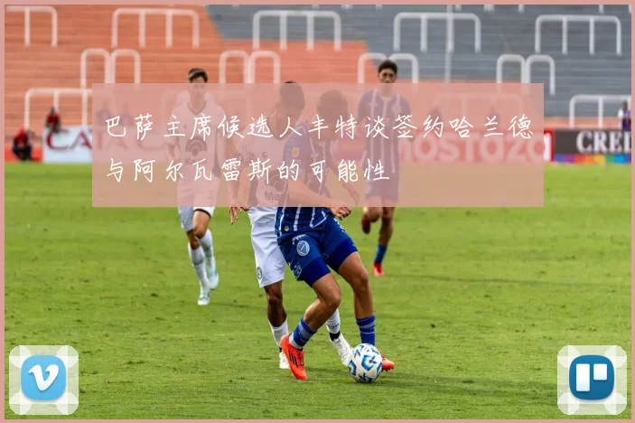 巴萨主席候选人丰特谈签约哈兰德与阿尔瓦雷斯的可能性