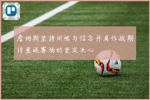 詹姆斯坚持训练与信念并肩作战期待重返赛场的坚定决心