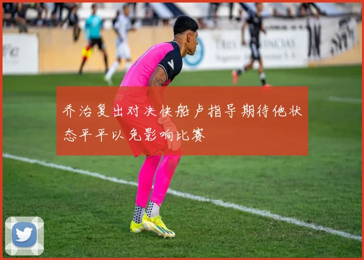 乔治复出对决快船卢指导期待他状态平平以免影响比赛