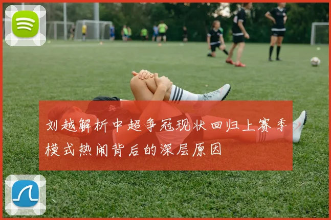 刘越解析中超争冠现状回归上赛季模式热闹背后的深层原因