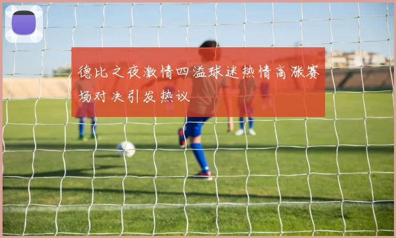 德比之夜激情四溢球迷热情高涨赛场对决引发热议