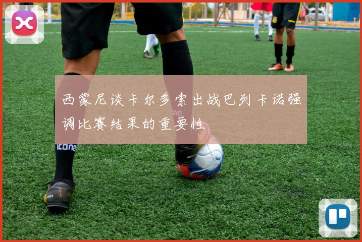 西蒙尼谈卡尔多索出战巴列卡诺强调比赛结果的重要性