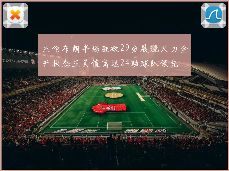 杰伦布朗半场狂砍29分展现火力全开状态正负值高达24助球队领先